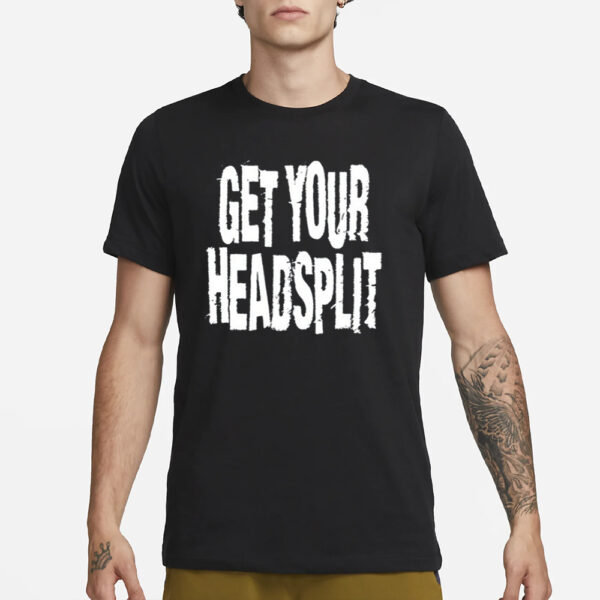 Get Your Headsplit T-Shirt3