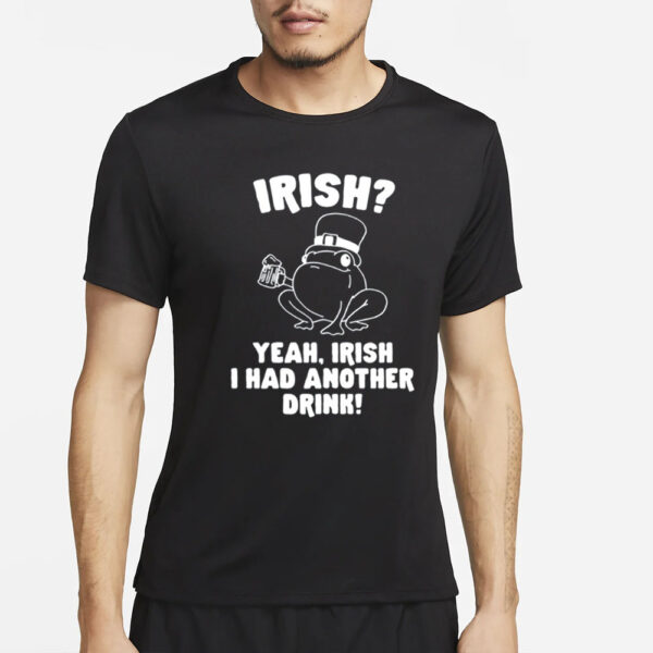 Gotfunny Irish Yeah Irish I Had Another Drink T-Shirt2