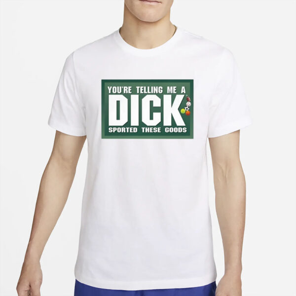 Gotfunny You're Telling Me A Dick Sported These Goods T-Shirt4