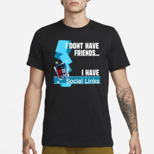 I Dont Have Friends I Have Social Links T-Shirt1