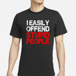 I Easily Offend Stupid People T-Shirts