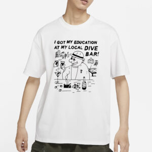 I Got My Education At My Local Dive Bar T-Shirt