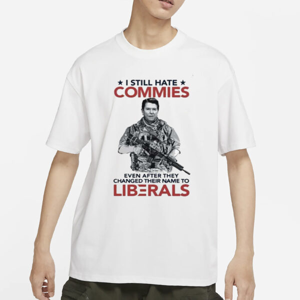 I Still Hate Commies Even After They Changed Their Name To Liberals T-Shirt