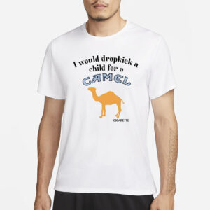 I Would Dropkick A Child For A Camel Cigarette T-Shirt3