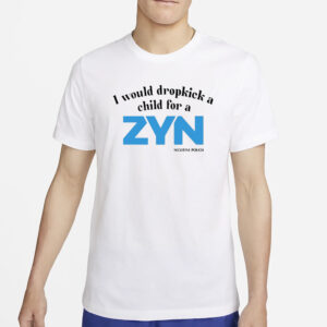 I Would Dropkick A Child For A Zyn T-Shirt2