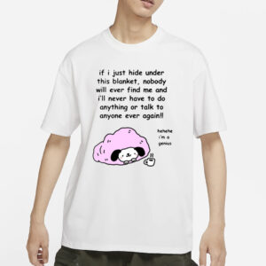 If I Just Hide Under This Blanket Nobody Will Ever Find Me And I'll Never Have To Do Anything Or Talk To Anyone Ever Again T-Shirt