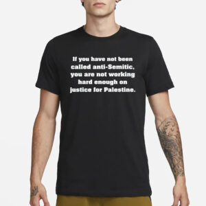 If You Have Not Been Called Anti Semitic You Are Not Working Hard Enough On Justice For Palestine T-Shirt1