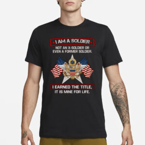 I’m A Soldier Not An X-soldier Or Even A Former Soldier T-Shirt3