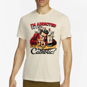 I'm Addicted To Cats Does That Make Me Catholic T-Shirt4