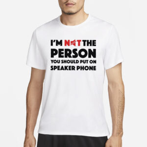 I’m Not The Person You Should Put On Speaker Phone T-Shirt3