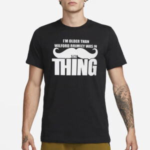 I’m Older Than Wilford Brimley Was In The Thing T-Shirt3