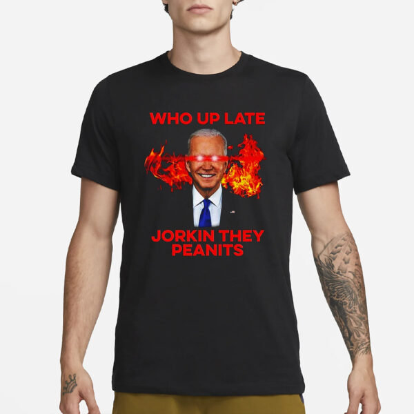 Joe Biden Who Up Late Jorkin They Peanits T-Shirt3