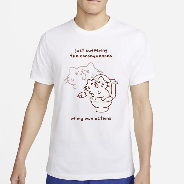 Just Suffering The Consequences Of My Own Actions T-Shirt4