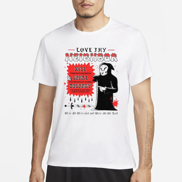 Love Thy Neighbor Kill Them With Kindness Steal The Hearts Of Others Destroy T-Shirt3