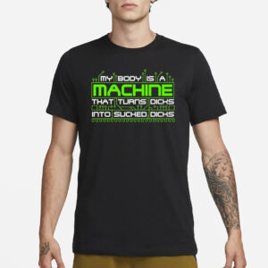 My Body Is A Machine That Turns Dicks Into Sucked Dicks T-Shirt3