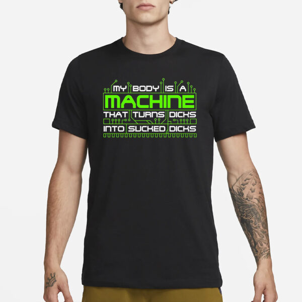 My Body Is A Machine That Turns Dicks Into Sucked Dicks T-Shirt3