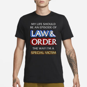 My Life Should Be An Episode Of Law Order The Way I’m A Special Victim T-Shirt3