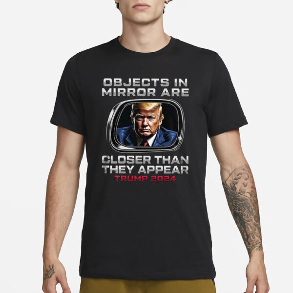 Objects In The Mirror Are Closer Than They Appear Trump 2024 T-Shirt3