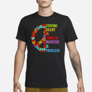 Peace Staying Silent In Times Of Injustice Is Privilege T-Shirt1