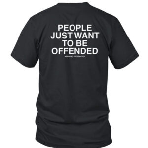 People Just Want To Be Offended Assholes Live Forever T Shirt