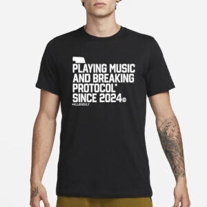 Playing Music And Breaking Protocol Since 2024 T-Shirt1