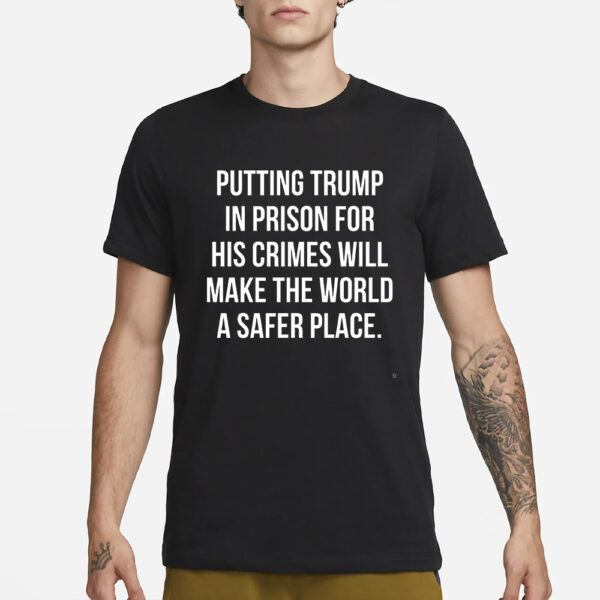 Scott Dworkin Putting Trump In Prison For His Crimes Will Make The World A Safer Place T-Shirt3