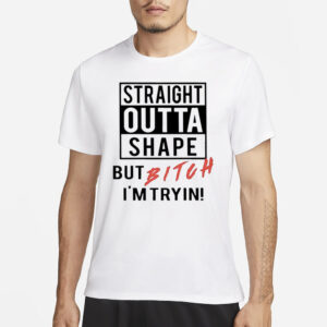 Straight Outta Shape But Bitch I’m Tryin Classic 2024 T-Shirt1