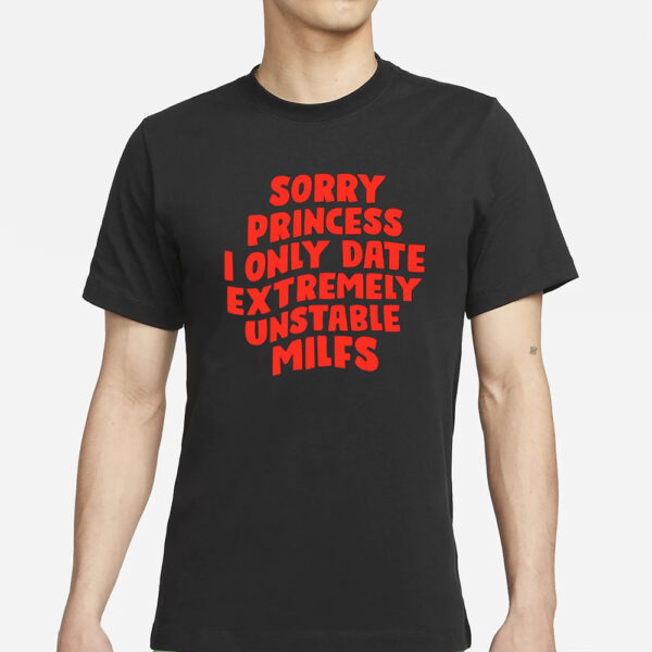 Teenhearts Sorry Princess I Only Date Extremely Unstable Milfs T-Shirts