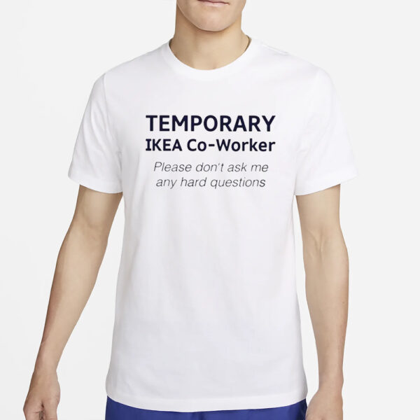 Temporary Ikea Co-Worker Please Don’t Ask Me Any Hard Questions T-Shirt4