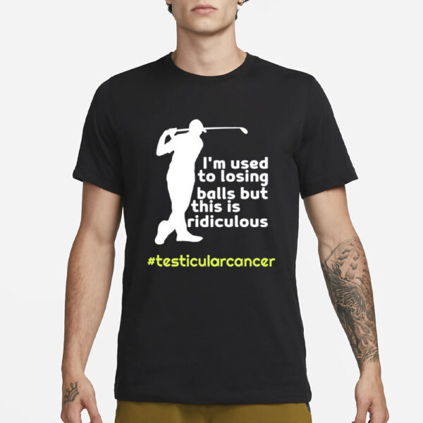 Testicularcancer I'm Used To Losing Balls But This Is Ridiculous T Shirt1