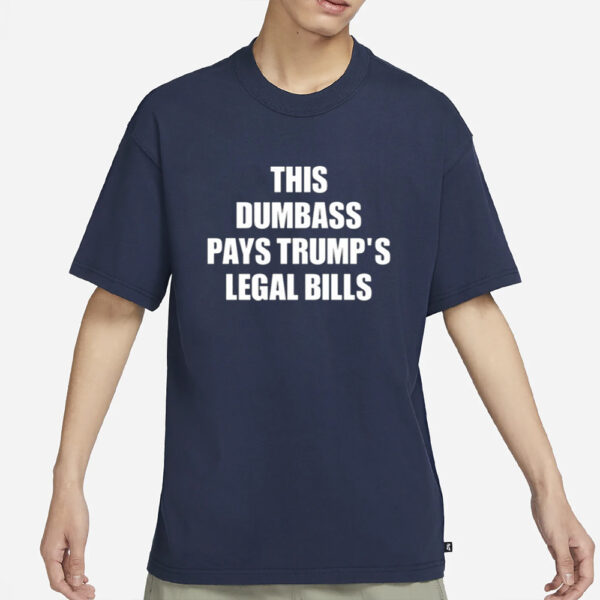 This Dumbass Pays Trump's Legal Bills T-Shirt1