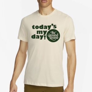 Today’s My Day The Ground Round Shirt1