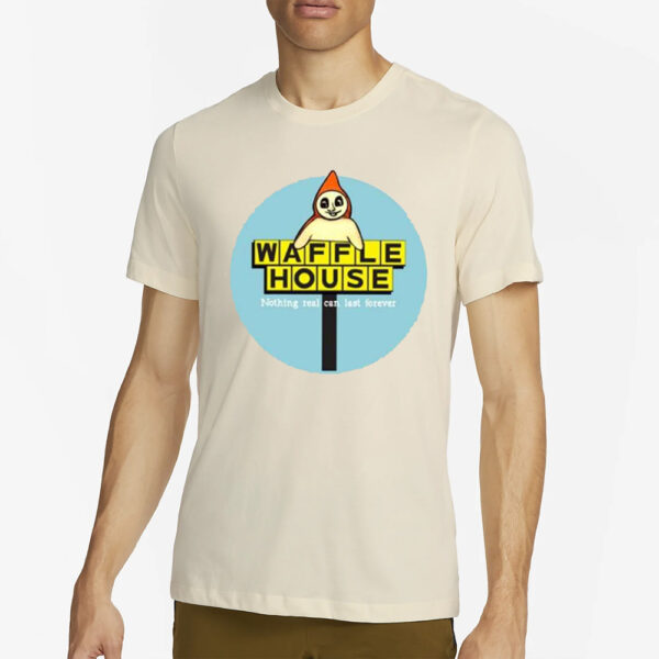 Waffle House Nothing Real Can Last Forever T-Shirt4