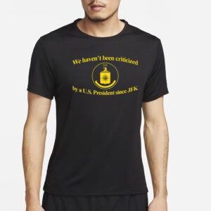 We Haven't Been Criticized Cia By A U.S. President Since Jfk T Shirt2