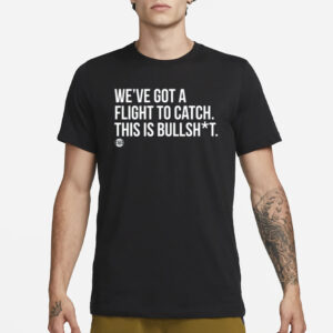 We've Got A Flight To Catch This Is Bullshit T-Shirt3