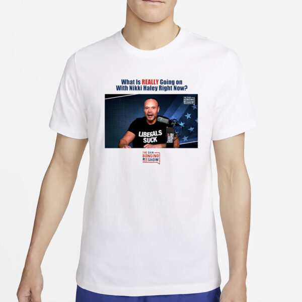 What Is Really Going On With Nikki Haley Right Now The Dan Bongino Show T-Shirt4