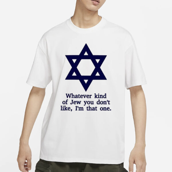 Whatever Kind Of Jew You Don’t Like I’m That One T-Shirt