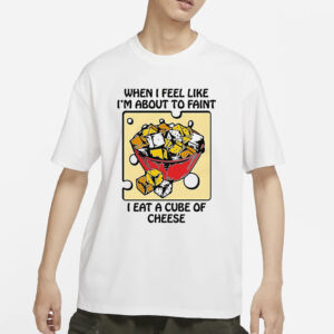 When I Feel Like I’m About To Faint I Eat A Cube Of Cheese T-Shirts