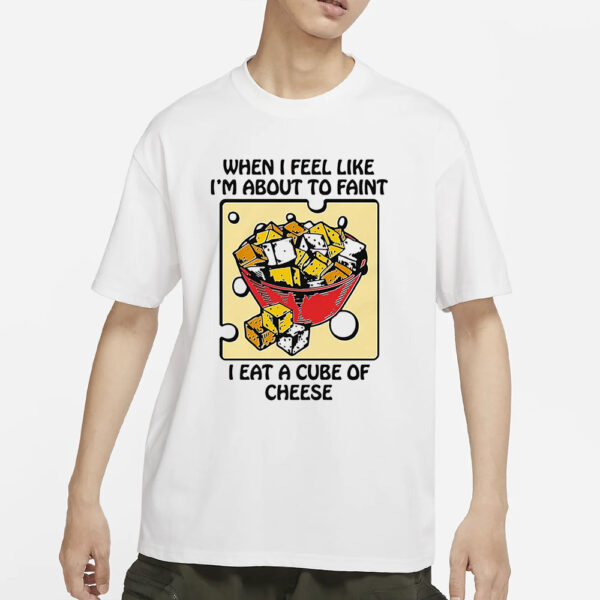 When I Feel Like I’m About To Faint I Eat A Cube Of Cheese T-Shirts