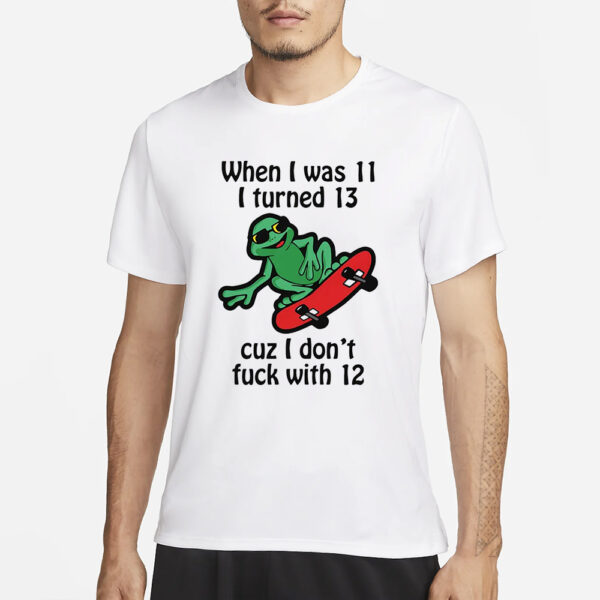 When I Was 11 I Turned 13 Cuz I Don’t Fuck With 12 T-Shirt3