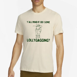 Y’all Mind If I Do Some Lollygagging T-Shirt4