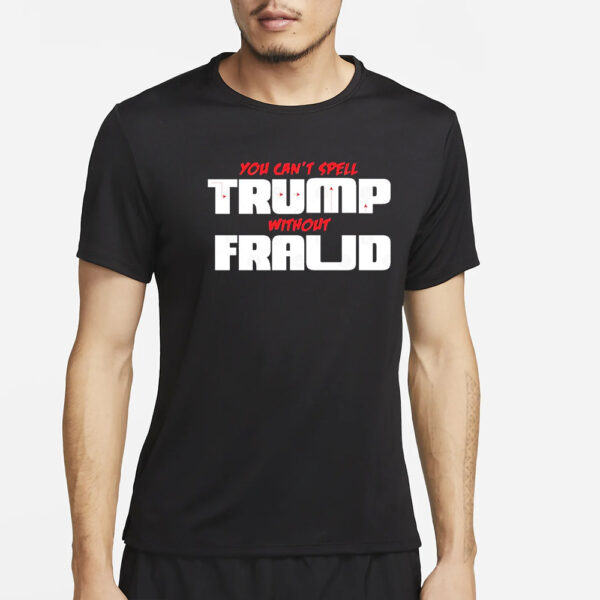 You Can’t Spell Trump Without Fraud T-Shirt2