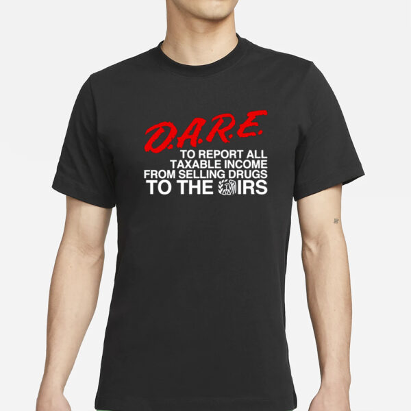 Barelylegal Store D.A.R.E. To Report All Taxable Income From Selling Drugs To The Irs T-Shirts