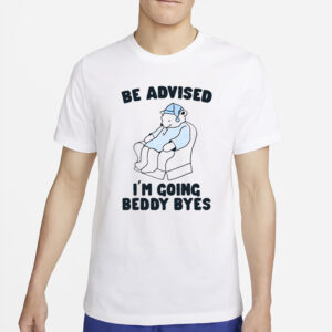 Be Advised I'm Going Beddy Byes T-Shirt2