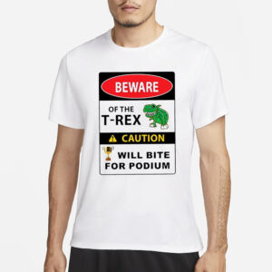 Beware Of The T-Rex Caution Will Bite For Podium T-Shirt1