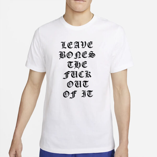 Bones Leave Bones The Fuck Out Of It T-Shirt4