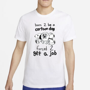 Born To Be A Cartoon Dog Forced Get A Job T Shirt4