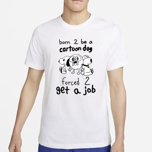 Born To Be A Cartoon Dog Forced Get A Job T Shirt4