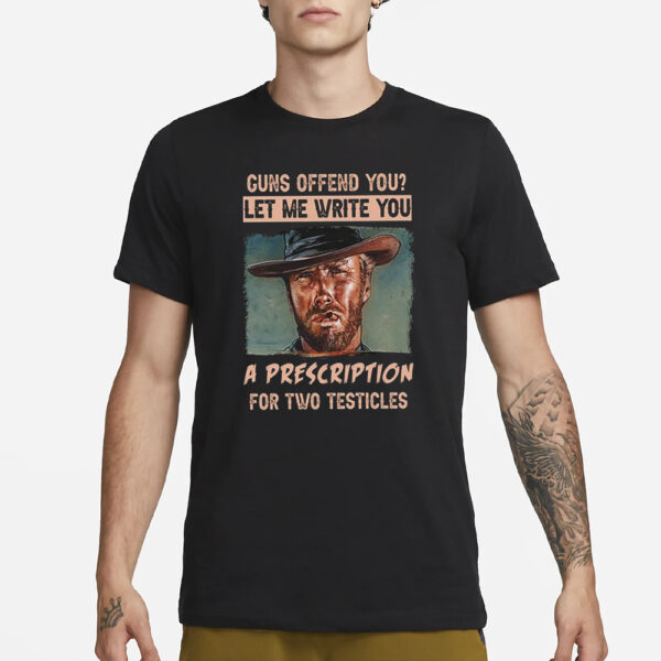 Clint Eastwood Guns Offend You Let Me Write You A Prescription For Two Testicles T-Shirt3