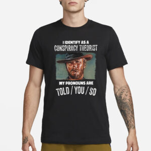 Clint Eastwood I Identify As A Conspiracy Theorist My Pronouns Are Told You So T-Shirt1